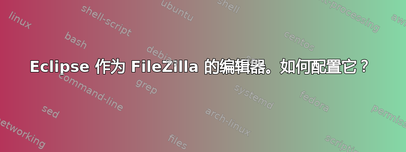 Eclipse 作为 FileZilla 的编辑器。如何配置它？