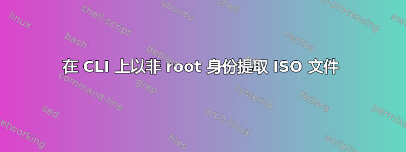 在 CLI 上以非 root 身份提取 ISO 文件