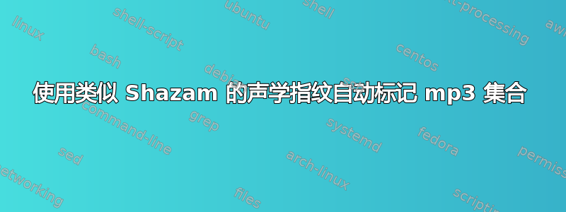 使用类似 Shazam 的声学指纹自动标记 mp3 集合