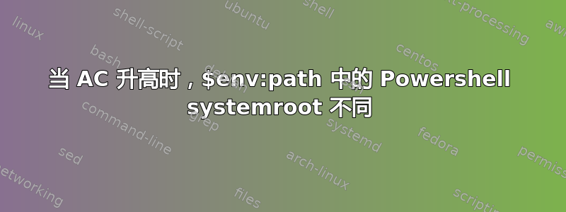 当 AC 升高时，$env:path 中的 Powershell systemroot 不同