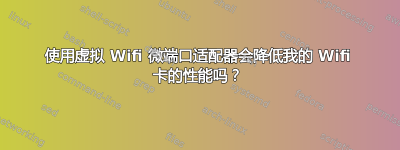 使用虚拟 Wifi 微端口适配器会降低我的 Wifi 卡的性能吗？