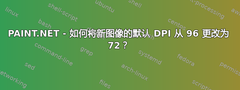 PAINT.NET - 如何将新图像的默认 DPI 从 96 更改为 72？