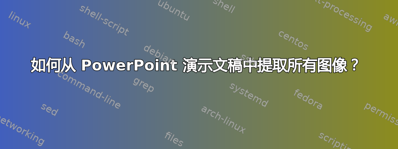 如何从 PowerPoint 演示文稿中提取所有图像？