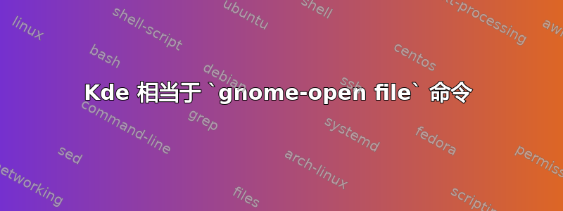 Kde 相当于 `gnome-open file` 命令