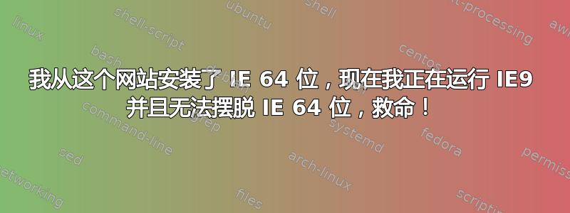 我从这个网站安装了 IE 64 位，现在我正在运行 IE9 并且无法摆脱 IE 64 位，救命！