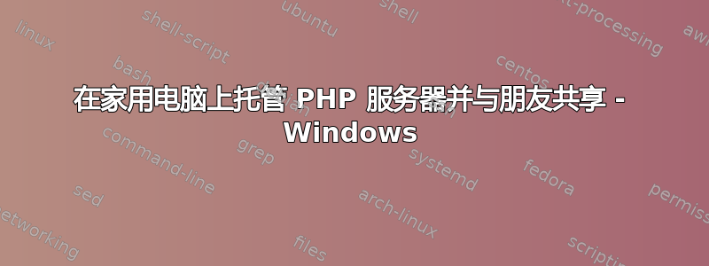 在家用电脑上托管 PHP 服务器并与朋友共享 - Windows