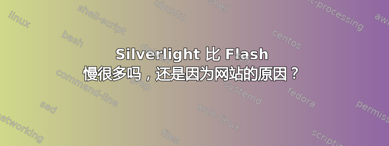 Silverlight 比 Flash 慢很多吗，还是因为网站的原因？