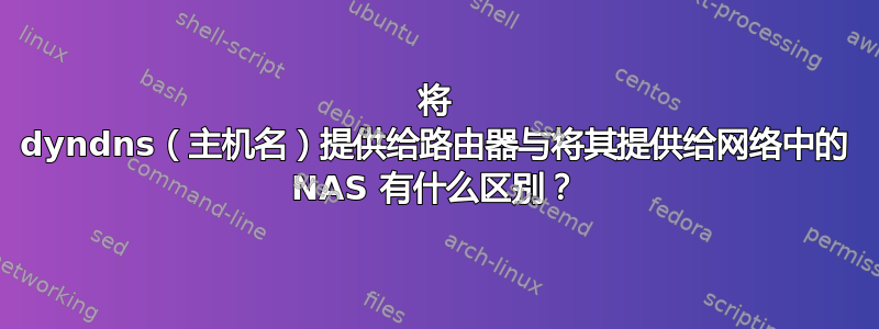 将 dyndns（主机名）提供给路由器与将其提供给网络中的 NAS 有什么区别？