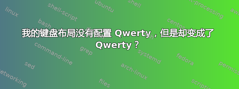 我的键盘布局没有配置 Qwerty，但是却变成了 Qwerty？