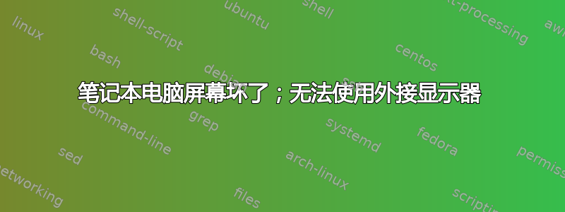 笔记本电脑屏幕坏了；无法使用外接显示器