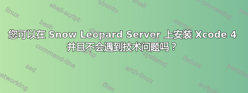 您可以在 Snow Leopard Server 上安装 Xcode 4 并且不会遇到技术问题吗？