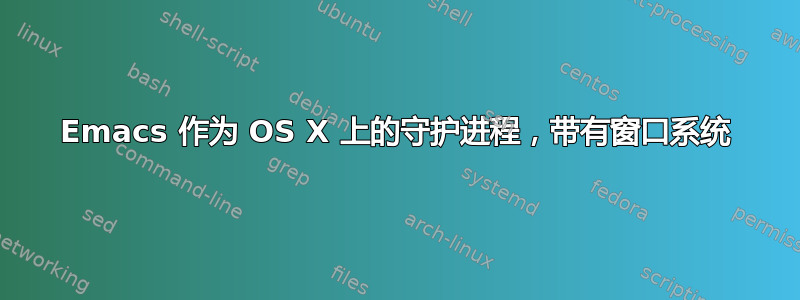 Emacs 作为 OS X 上的守护进程，带有窗口系统