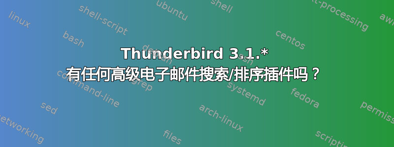 Thunderbird 3.1.* 有任何高级电子邮件搜索/排序插件吗？