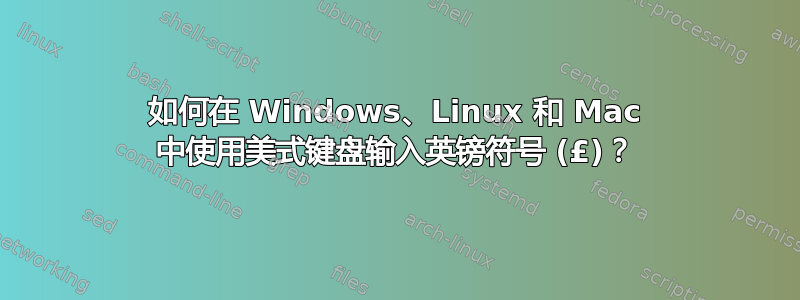 如何在 Windows、Linux 和 Mac 中使用美式键盘输入英镑符号 (£)？