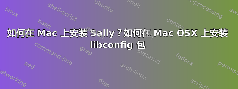 如何在 Mac 上安装 Sally？如何在 Mac OSX 上安装 libconfig 包