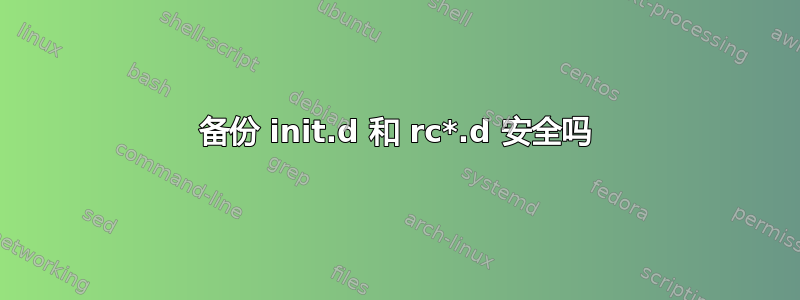 备份 init.d 和 rc*.d 安全吗