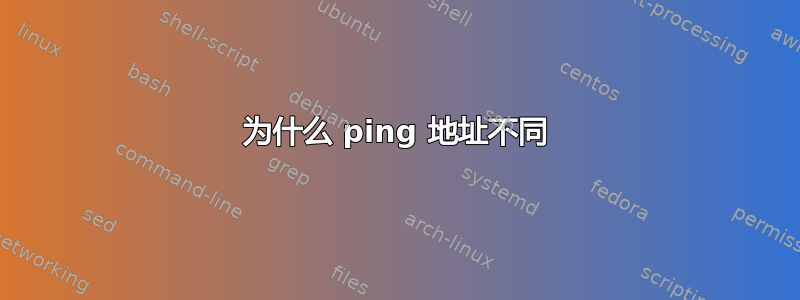 为什么 ping 地址不同