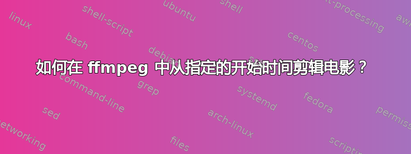 如何在 ffmpeg 中从指定的开始时间剪辑电影？