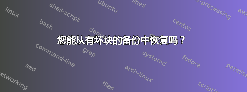 您能从有坏块的备份中恢复吗？