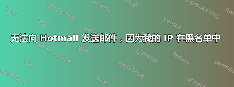 无法向 Hotmail 发送邮件，因为我的 IP 在黑名单中