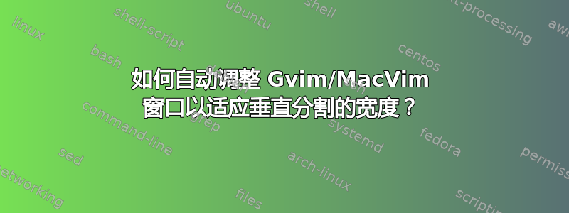 如何自动调整 Gvim/MacVim 窗口以适应垂直分割的宽度？