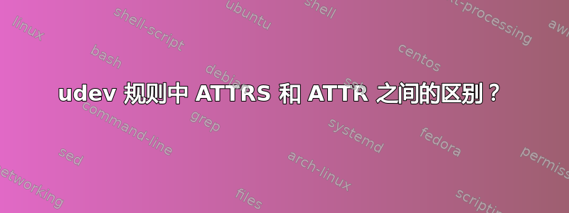 udev 规则中 ATTRS 和 ATTR 之间的区别？