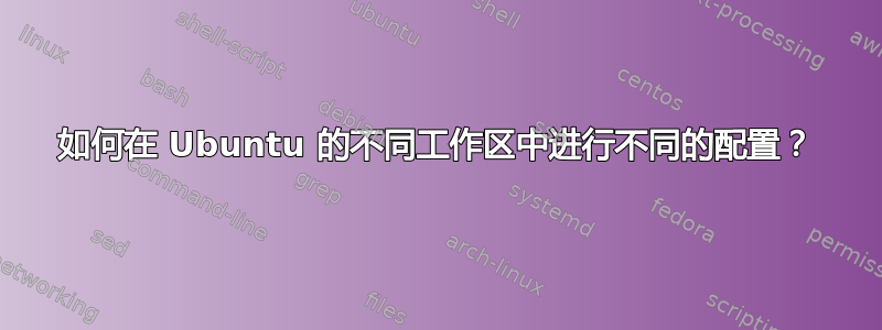 如何在 Ubuntu 的不同工作区中进行不同的配置？