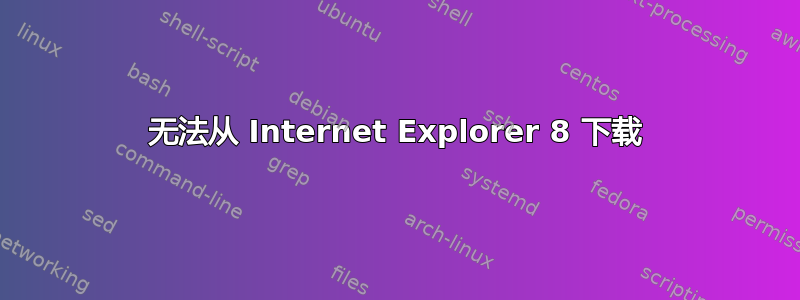 无法从 Internet Explorer 8 下载