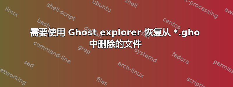 需要使用 Ghost explorer 恢复从 *.gho 中删除的文件