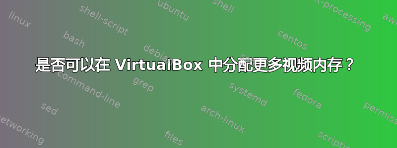 是否可以在 VirtualBox 中分配更多视频内存？