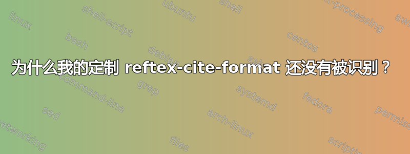 为什么我的定制 reftex-cite-format 还没有被识别？