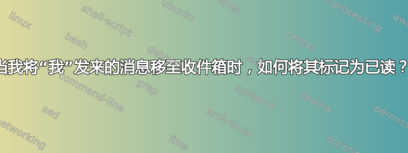 当我将“我”发来的消息移至收件箱时，如何将其标记为已读？