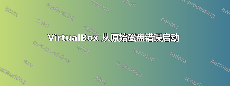 VirtualBox 从原始磁盘错误启动