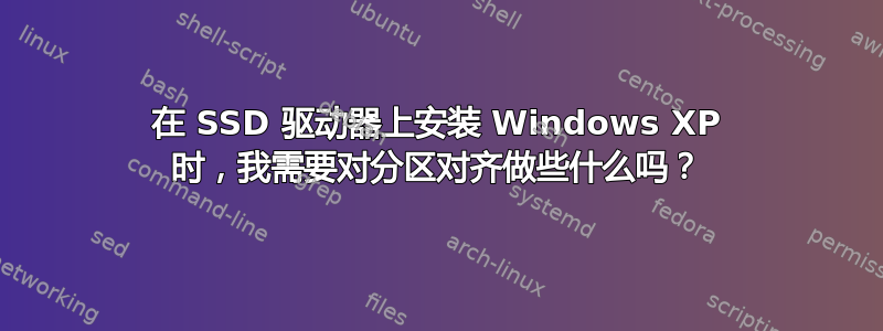 在 SSD 驱动器上安装 Windows XP 时，我需要对分区对齐做些什么吗？