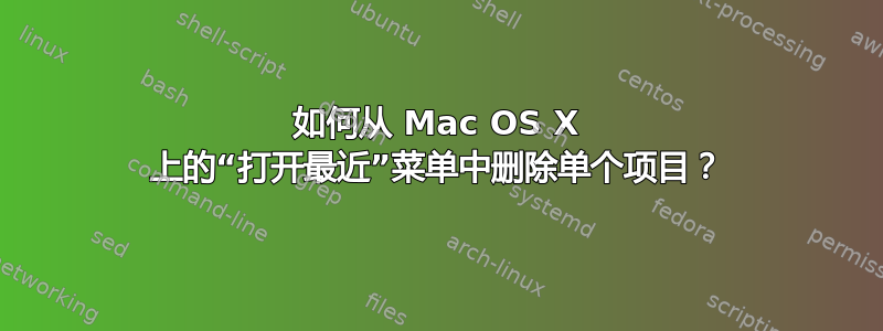 如何从 Mac OS X 上的“打开最近”菜单中删除单个项目？