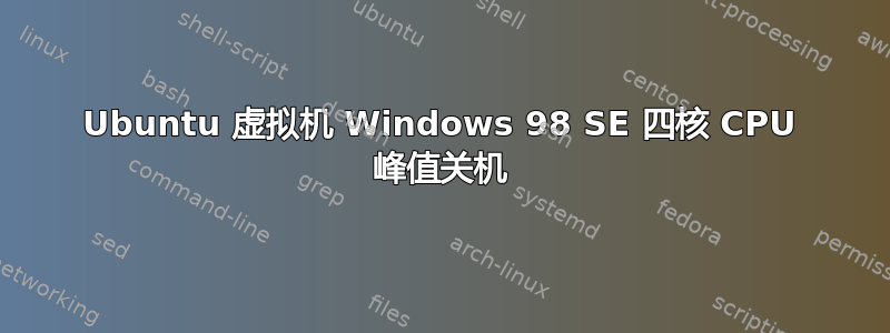 Ubuntu 虚拟机 Windows 98 SE 四核 CPU 峰值关机