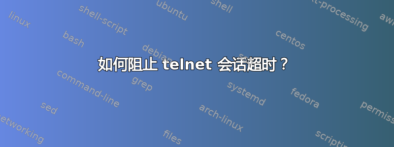 如何阻止 telnet 会话超时？