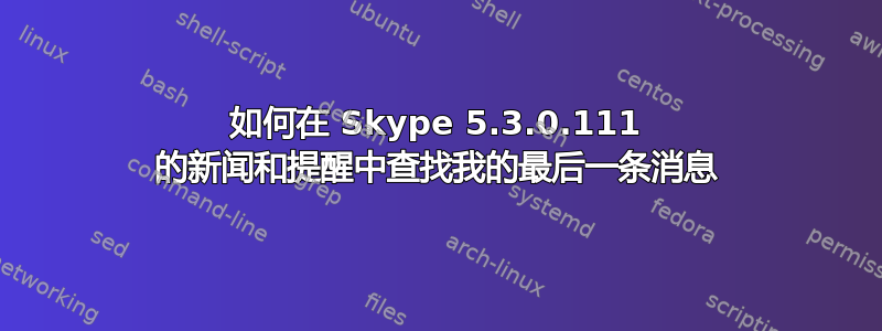 如何在 Skype 5.3.0.111 的新闻和提醒中查找我的最后一条消息