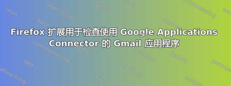 Firefox 扩展用于检查使用 Google Applications Connector 的 Gmail 应用程序