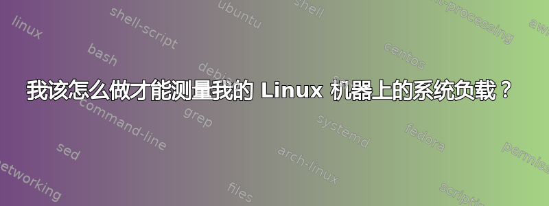 我该怎么做才能测量我的 Linux 机器上的系统负载？