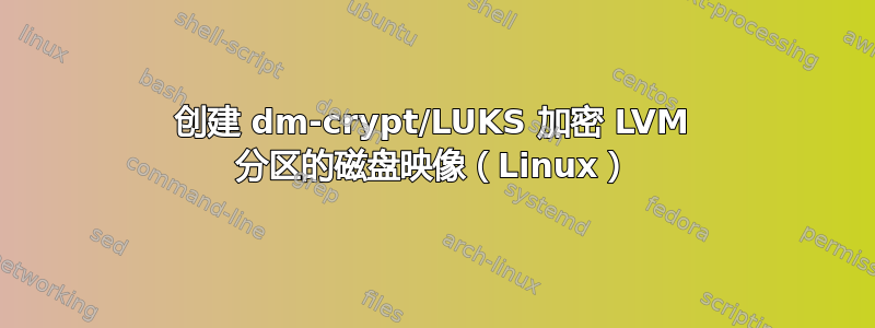 创建 dm-crypt/LUKS 加密 LVM 分区的磁盘映像（Linux）