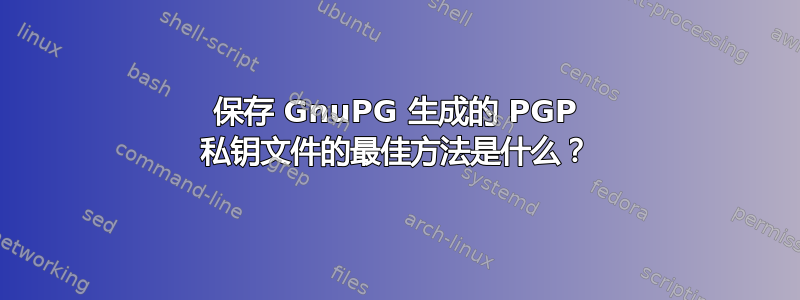 保存 GnuPG 生成的 PGP 私钥文件的最佳方法是什么？