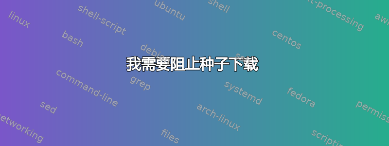 我需要阻止种子下载