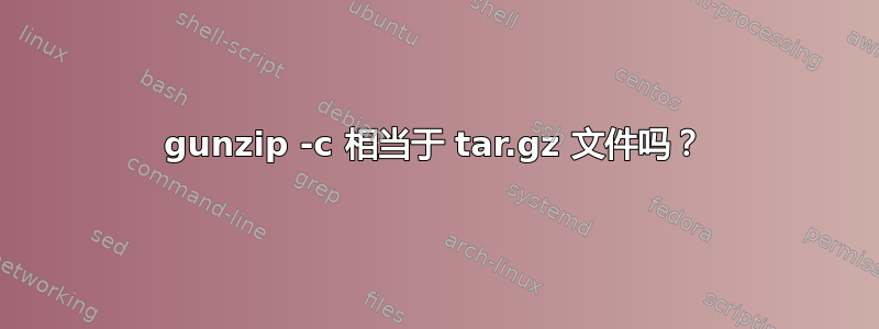 gunzip -c 相当于 tar.gz 文件吗？