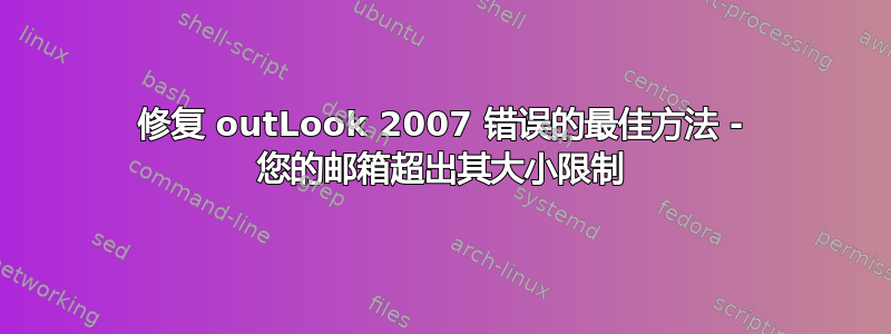 修复 outLook 2007 错误的最佳方法 - 您的邮箱超出其大小限制