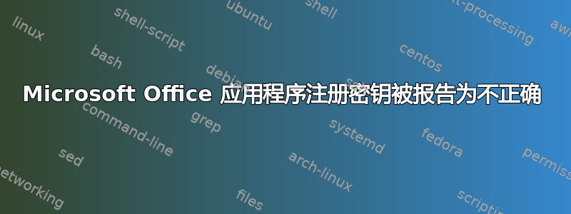 Microsoft Office 应用程序注册密钥被报告为不正确