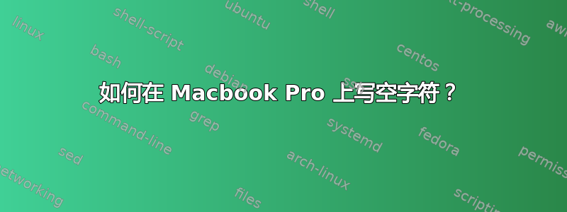 如何在 Macbook Pro 上写空字符？