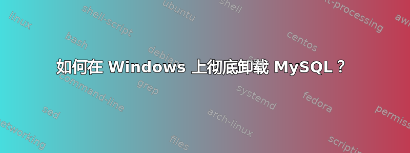 如何在 Windows 上彻底卸载 MySQL？