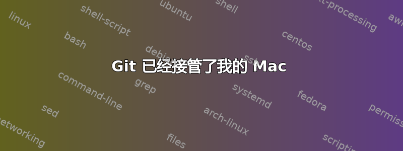 Git 已经接管了我的 Mac