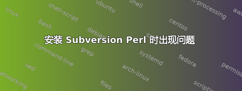 安装 Subversion Perl 时出现问题